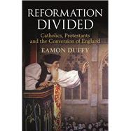 Reformation Divided Catholics, Protestants and the Conversion of England 9781472934369