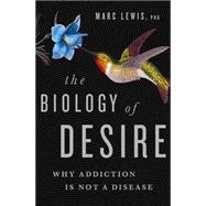 The Biology of Desire: Why Addiction Is Not a Disease 9781610394376