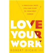 Love Your Work 4 Practical Ways You Can Pivot to Your Best Career 9780802414380