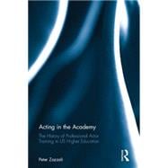 Acting in the Academy: The History of Professional Actor Training in US Higher Education 9781138914384