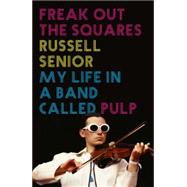 Freak Out the Squares: Life in a Band Called Pulp 9781781314388