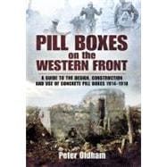 Pill Boxes on the Western Front : A Guide to the Design, Construction and Use of Concrete Pill Boxes, 1914-1918 9781848844391