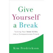 Give Yourself a Break: Turning Your Inner Critic into a Compassionate Friend 9780800724412