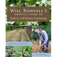 Will Bonsall's Essential Guide to Radical, Self-reliant Gardening: Innovative Techniques for Growing Vegetables, Grains, and Perennial Food Crops With Minimal Fossil Fuel and Animal Inputs 9781603584425