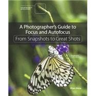 A Photographer's Guide to Focus and Autofocus From Snapshots to Great Shots 9780134304427