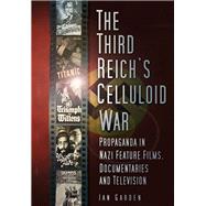 The Third Reich's Celluloid War; Propaganda in Nazi Feature Films, Documentaries and Television 9780752464428