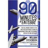 90 Minutes at Entebbe: The Full Inside Story of the Spectacular Israeli Counter-terrorism Strike and the Daring Rescue of 103 Hostages 9781629144429