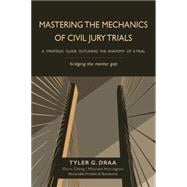 Mastering the Mechanics of Civil Jury Trials: A Strategic Guide Outlining the Anatomy of a Trial 9781939454430