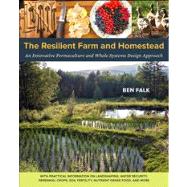 Resilient Homestead : Innovative Permaculture Systems for the Home and Farm--Based on Research and Development in Earthworks, Perennial Crops, Cold-Climate Rice Production, and Nutrient-Dense Food/Medicine from the Whole Systems Research Farm 9781603584449
