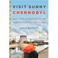 Visit Sunny Chernobyl And Other Adventures in the World's Most Polluted Places 9781605294452