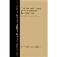 The Politics of Giving in the Viceroyalty of Rio De La Plata: Donors, Lenders, Subjects, and Citizens 9780826354464
