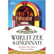 Wurlitzer of Cincinnati: The Name That Means Music to Millions 9781626194465