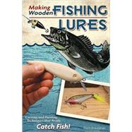 Making Wooden Fishing Lures : Carving and Painting Techniques That Really Catch Fish! 9781565234468