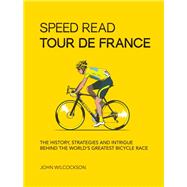 Speed Read Tour de France The History, Strategies, and Intrigue Behind the World's Greatest Bicycle Race 9780760364475