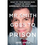 Mr. Smith Goes to Prison What My Year Behind Bars Taught Me About America's Prison Crisis 9781250134479