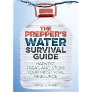 The Prepper's Water Survival Guide Harvest, Treat, and Store Your Most Vital Resource 9781612434483