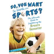 So, You Want to Work in Sports? The Ultimate Guide to Exploring the Sports Industry 9781582704487