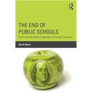The End of Public Schools: The Corporate Reform Agenda to Privatize Education 9781138804494