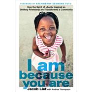 I Am Because You Are How the Spirit of Ubuntu Inspired an Unlikely Friendship and Transformed a Community 9781623364496