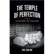 The Temple of Perfection: A History of the Gym 9781780234496