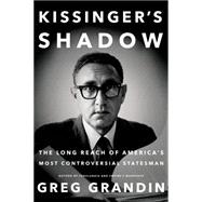 Kissinger's Shadow The Long Reach of America's Most Controversial Statesman 9781627794497