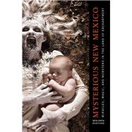 Mysterious New Mexico: Miracles, Magic, and Monsters in the Land of Enchantment 9780826354501