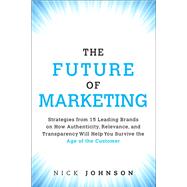 The Future of Marketing Strategies from 15 Leading Brands on How Authenticity, Relevance, and Transparency Will Help You Survive the Age of the Customer 9780134084503