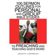 100 Sermon Outlines for Personal and Group Bible Studies to Preaching and Teaching God’s Word 9781973684503