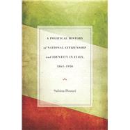 A Political History of National Citizenship and Identity in Italy, 1861-1950 9780804784511