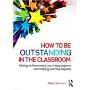 How to be Outstanding in the Classroom: Raising achievement, securing progress and making learning happen 9781138824515