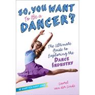 So, You Want to Be a Dancer? The Ultimate Guide to Exploring the Dance Industry 9781582704517