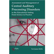 Assessment and Management of Central Auditory Processing Disorders in the Educational Setting: From Science to Practice 9781597564519