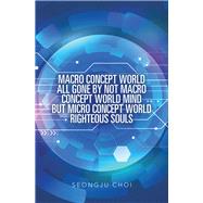 Macro Concept World All Gone by Not Macro Concept World Mind but Micro Concept World Righteous Souls 9781543754520