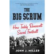 The Big Scrum: How Teddy Roosevelt Saved Football 9780061744525