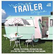 Vintage Trailer Style: Buying, Restoring, Decorating, and Styling the Small Place of Your Dreams 9781446304525