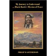 My Journey to Understand Black Hawk’s Mission of Peace 9781480884526
