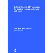 Cutting Down: A CBT workbook for treating young people who self-harm 9780415624527
