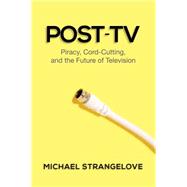 Post-tv: Piracy, Cord-cutting, and the Future of Television 9781442614529