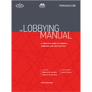 The Lobbying Manual A Complete Guide to Federal Lobbying Law and Practice 9781634254540