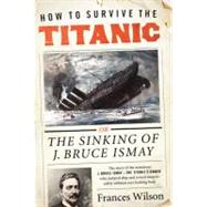 How to Survive the Titanic : The Sinking of J. Bruce Ismay 9780062094544