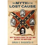 The Myth of the Lost Cause: Why the South Fought the Civil War and Why the North Won 9781621574545