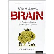 How to Build a Brain A Neural Architecture for Biological Cognition 9780199794546