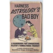 Harness Astrology's Bad Boy A Handbook for Conquering Pluto's Tumultuous Transit 9781582704555