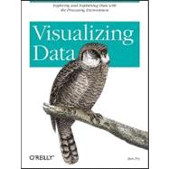 Visualizing Data : Exploring and Explaining Data with the Processing Environment