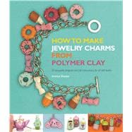 How to Make Jewelry Charms from Polymer Clay 9781438004556