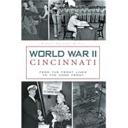 World War II Cincinnati: From the Front Lines to the Home Front 9781626194557