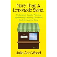 More Than a Lemonade Stand: The Complete Guide for Planning, Implementing & Running a Successful Youth Entrepreneur Camp 9781630474560