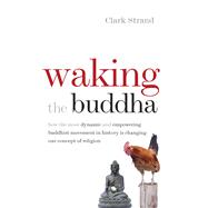 Waking the Buddha: How the Most Dynamic and Empowering Buddhist Movement in History Is Changing Our Concept of Religion 9780977924561