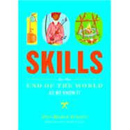 100 Skills You'll Need for the End of the World (As We Know It): 100 Things You Need to Know How to Do to Secure Your Survival in an Insecure World 9781612124568