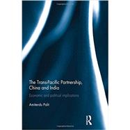 The Trans Pacific Partnership, China and India: Economic and Political Implications 9780415854573